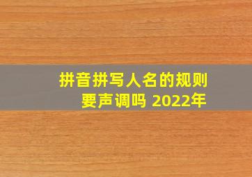 拼音拼写人名的规则要声调吗 2022年